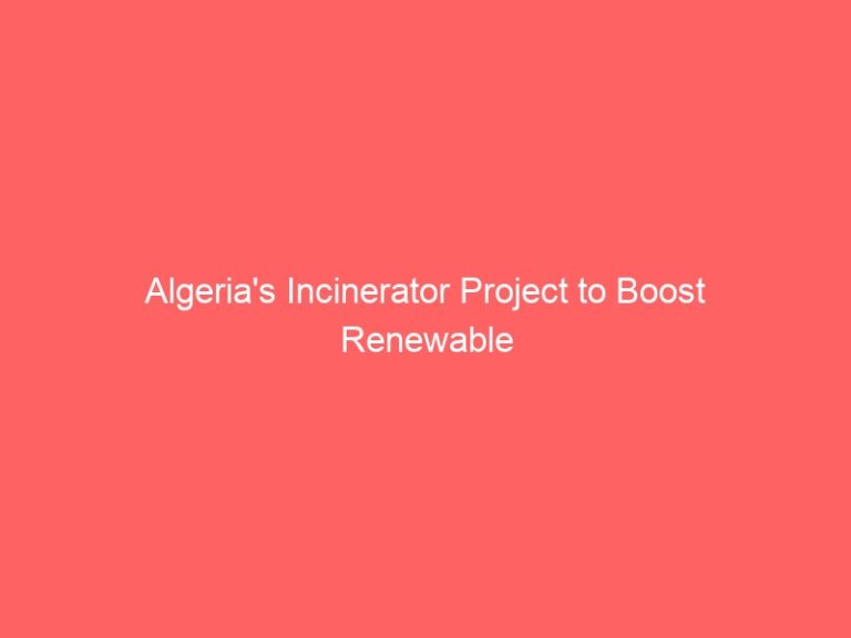 Algeria’s Incinerator Project to Boost Renewable Energy and Reduce Pollution