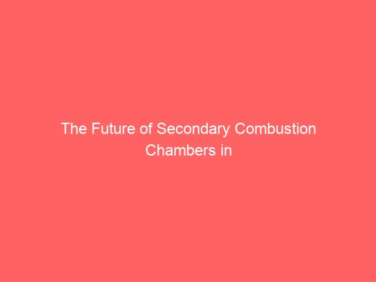 The Future of Secondary Combustion Chambers in Advancing Sustainable Energy Solutions