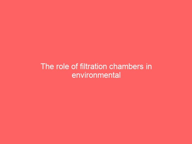 The role of filtration chambers in environmental protection and resource conservation